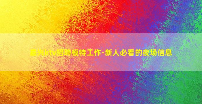 嘉兴ktv招聘模特工作-新人必看的夜场信息